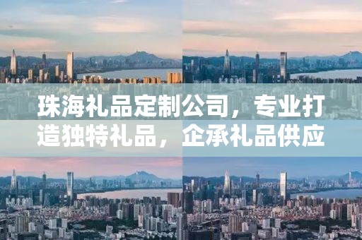 珠海礼品定制公司，专业打造独特礼品，企承礼品供应链引领行业前沿